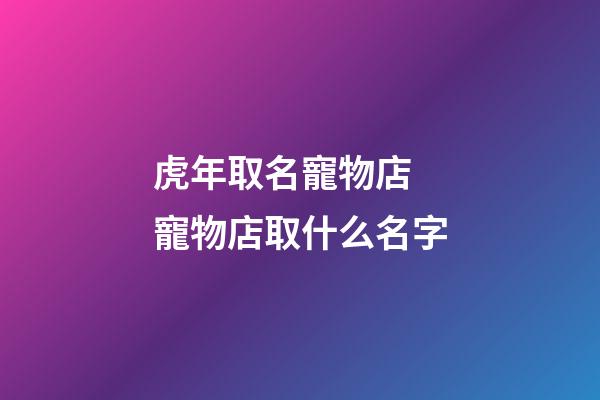 虎年取名寵物店 寵物店取什么名字-第1張-店鋪起名-玄機派
